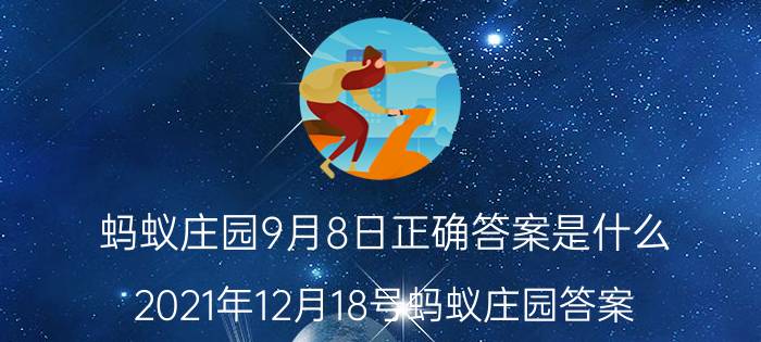 蚂蚁庄园9月8日正确答案是什么 2021年12月18号蚂蚁庄园答案？